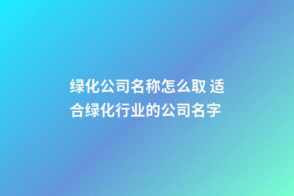 绿化公司名称怎么取 适合绿化行业的公司名字-第1张-公司起名-玄机派
